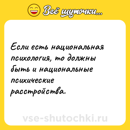 Шутка: Если есть национальная психология, то должны быть и национальные психические расстройства.