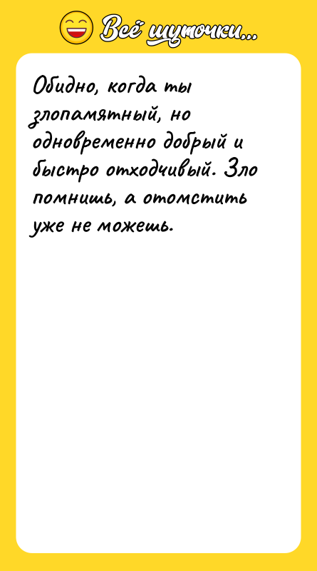 Обидно, когда ты злопамятный, но одновременно добрый и быстро отходчивый.