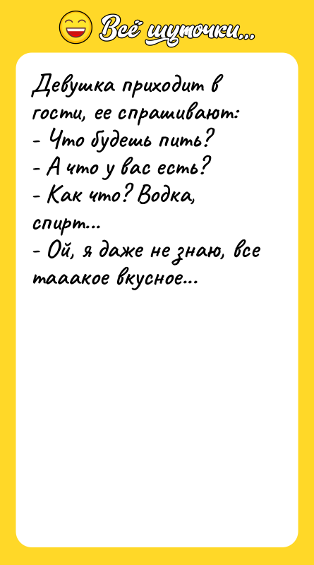 Девушка приходит в гости, ее спрашивают:  - Что будешь