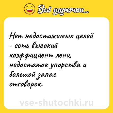 Шутка: Нет недостижимых целей - есть высокий коэффициент лени, недостаток упорства и большой запас отговорок.