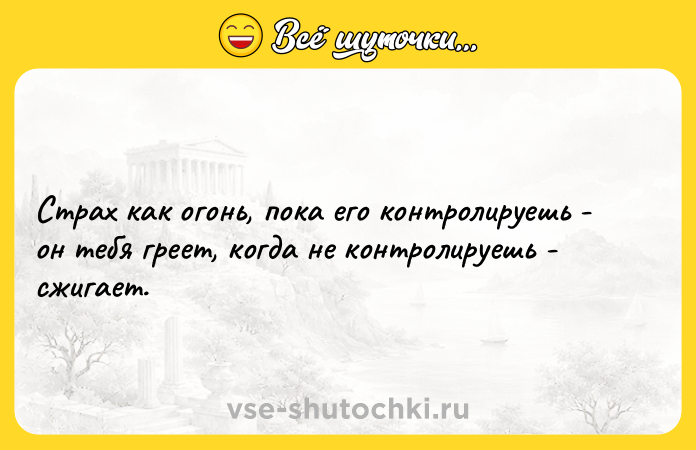 Цитата: Страх как огонь, пока его контролируешь - он тебя греет, когда не контролируешь - сжигает.