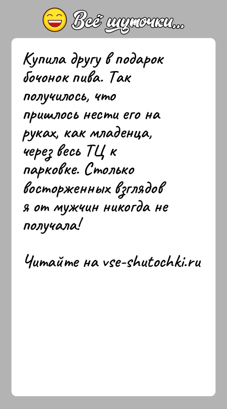 История: Купила другу в подарок бочонок пива. Так получилось, что пришлось нести его на руках, как младенца, через весь ТЦ к