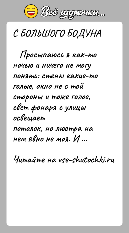 История: С БОЛЬШОГО БОДУНА Просыпаюсь я как-то ночью и ничего не могу понять: стены какие-тоголые, окно не с той