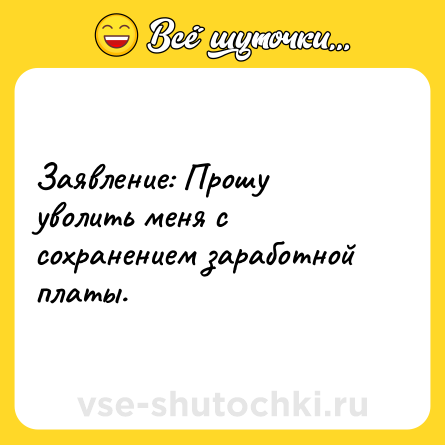 Шутка: Заявление: Прошу уволить меня с сохранением заработной платы.