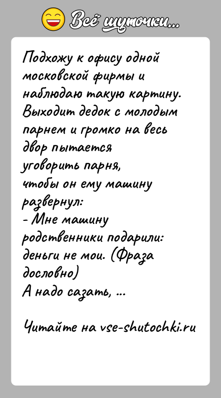 История: Подхожу к офису одной московской фирмы и наблюдаю такую картину.Выходит дедок с молодым парнем и громко на весь двор пытается