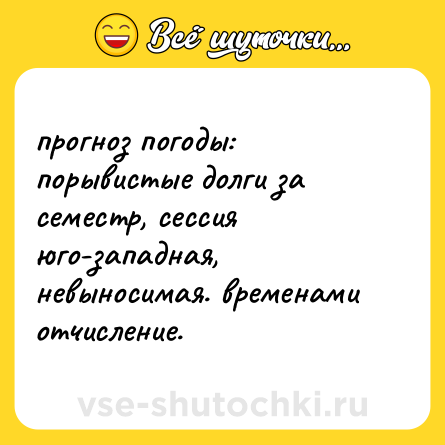 Шутка: прогноз погоды: <br>порывистые долги за семестр, сессия юго-западная, невыносимая. временами отчисление.