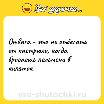 Шутка: Отвага - это не отбегать от кастрюли, когда бросаешь пельмени в кипяток.