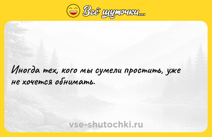 Цитата: Иногда тех, кого мы сумели простить, уже не хочется обнимать.
