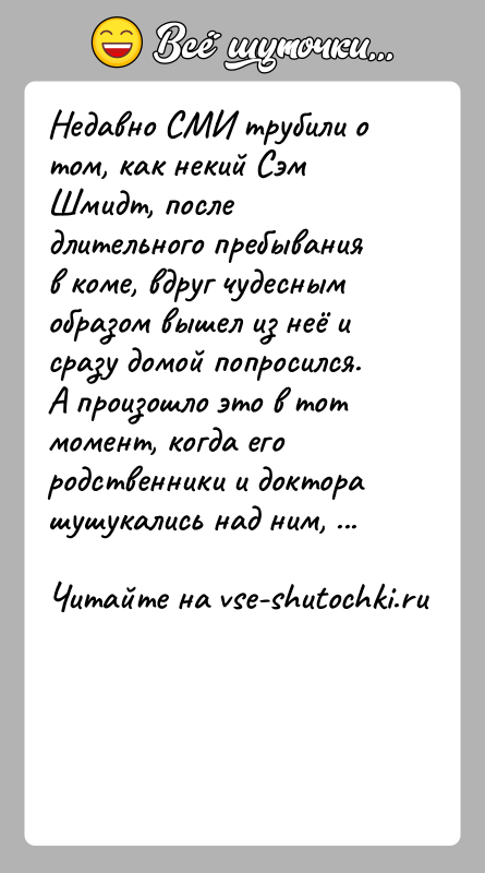 История: Недавно СМИ трубили о том, как некий Сэм Шмидт, после длительного пребывания в коме, вдруг чудесным образом вышел из неё