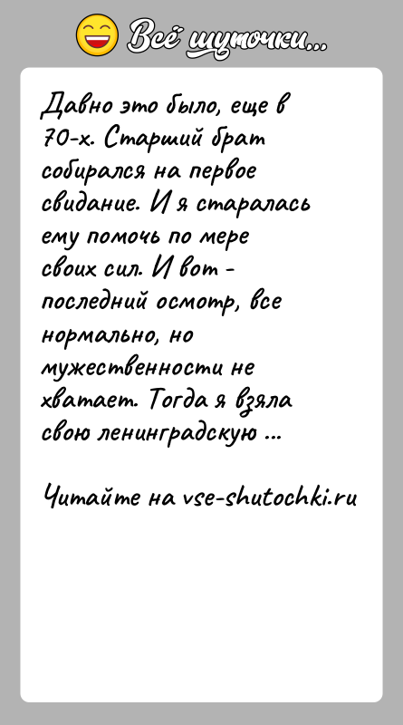 История: Давно это было, еще в 70-х. Старший брат собирался на первое свидание. И я старалась ему помочь по мере своих