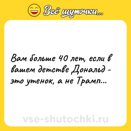 Шутка: Вам больше 40 лет, если в вашем детстве Дональд - это утенок, а не Трамп...