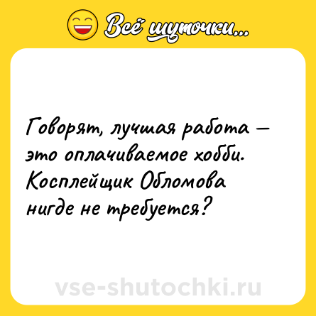 Шутка: Говорят, лучшая работа — это оплачиваемое хобби. Косплейщик Обломова нигде не требуется?