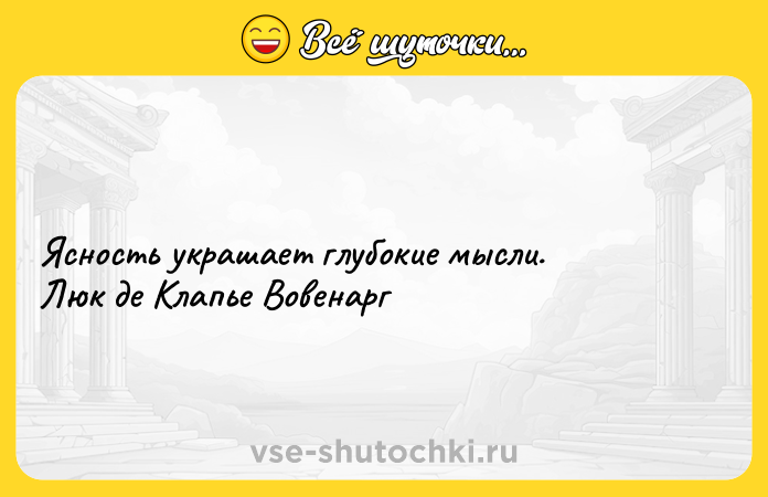 Цитата: Ясность украшает глубокие мысли. Люк де Клапье Вовенарг