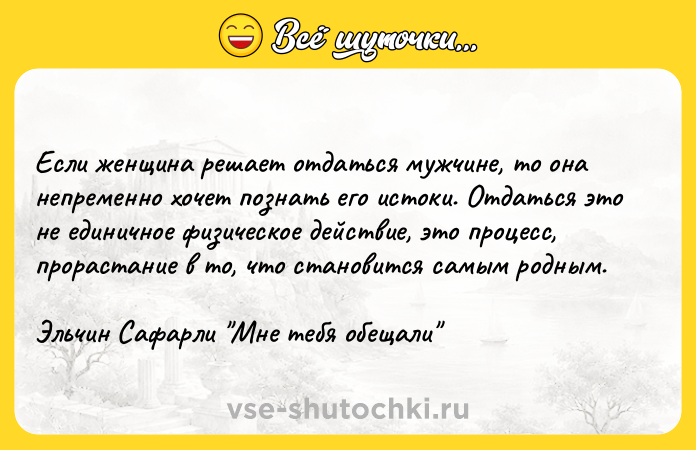 Цитата: Если женщина решает отдаться мужчине, то она непременно хочет познать его истоки. Отдаться это не единичное физическое действие, это процесс, прорастание в то, что становится самым родным.Эльчин Сафарли Мне тебя обещали