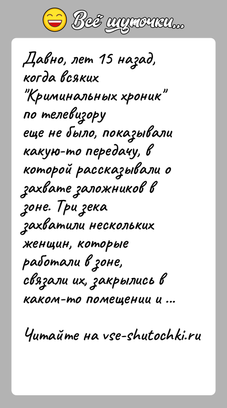 История: Давно, лет 15 назад, когда всяких Криминальных хроник по телевизоруеще не было, показывали какую-то передачу, в которой рассказывали озахвате заложников