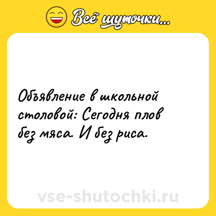 Шутка: Объявление в школьной столовой: Сегодня плов без мяса. И без риса.