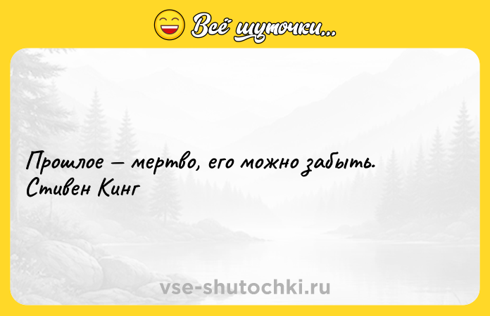 Цитата: Прошлое мертво, его можно забыть. Стивен Кинг