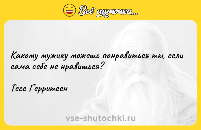 Цитата: Какому мужику можешь понравиться ты, если сама себе не нравишься?Тесс Герритсен