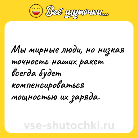 Шутка: Мы мирные люди, но низкая точность наших ракет всегда будет компенсироваться мощностью их заряда.