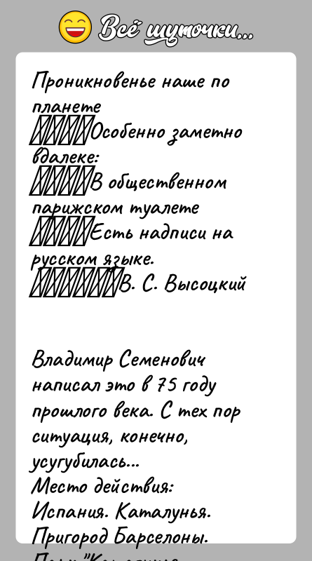 История: Проникновенье наше по планете Особенно заметно вдалеке: В общественном парижском туалете Есть надписи на русском языке. В. С. ВысоцкийВладимир Семенович написал это в 75