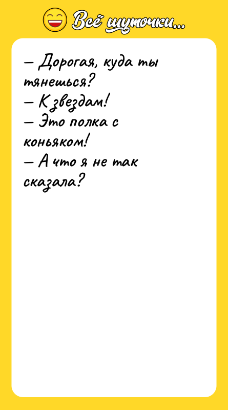 — Дорогая, куда ты тянешься?  — К звездам! 