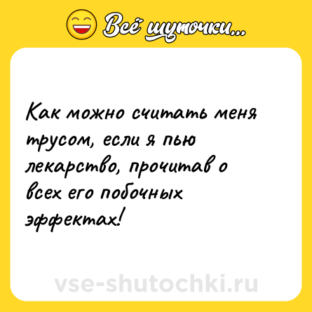 Шутка: Как можно считать меня трусом, если я пью лекарство, прочитав о всех его побочных эффектах!