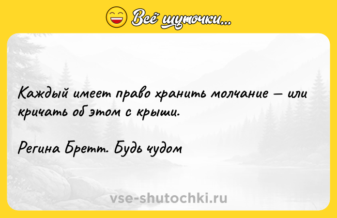 Цитата: Каждый имеет право хранить молчание или кричать об этом с крыши.Регина Бретт. Будь чудом