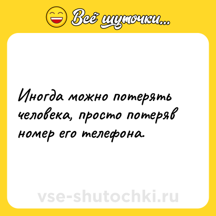 Шутка: Иногда можно потерять человека, просто потеряв номер его телефона.