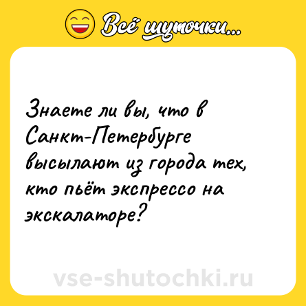 Шутка: Знаете ли вы, что в Санкт-Петербурге высылают из города тех, кто пьёт экспрессо на экскалаторе?