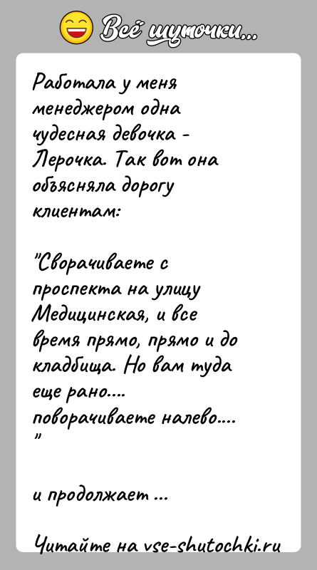 История: Работала у меня менеджером одна чудесная девочка - Лерочка. Так вот она объясняла дорогу клиентам: Сворачиваете с проспекта на улицу Медицинская,