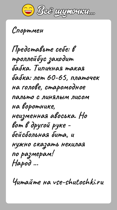 История: СпортменПредставьте себе: в троллейбус заходит бабка. Типичная такая бабка: лет 60-65, платочек на голове, старомодное пальто с линялым лисом на