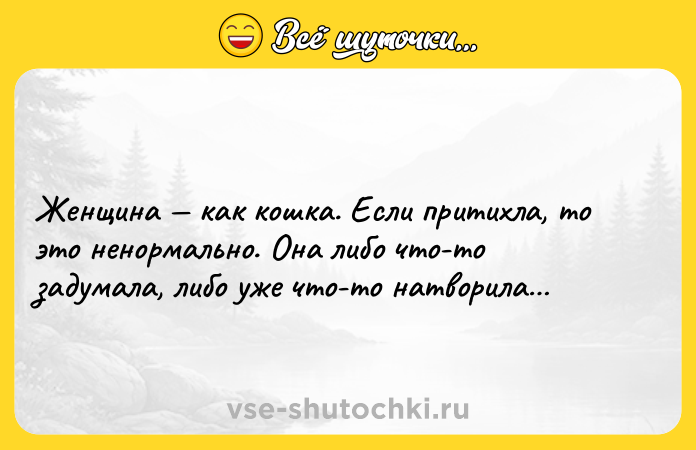 Цитата: Женщина как кошка. Если притихла, то это ненормально. Онa либо что-то задумала, либо уже что-то натворила
