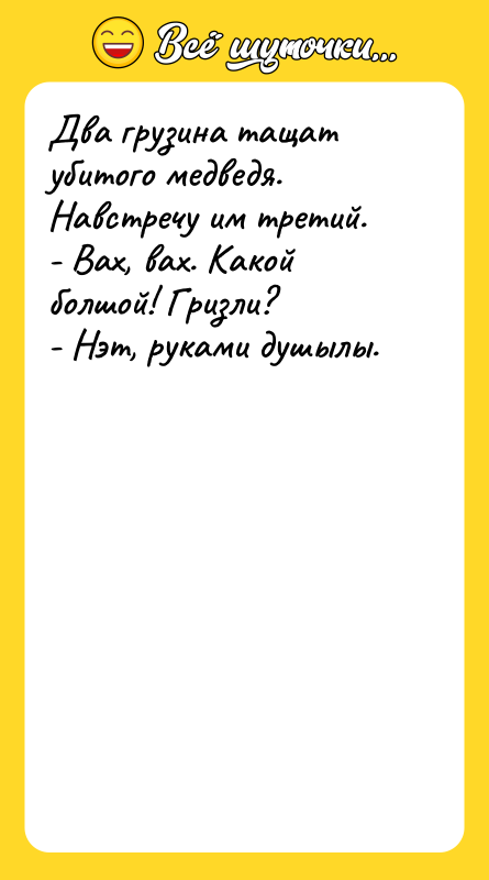 Два грузина тащат убитого медведя. Навстречу им третий. - Вах,