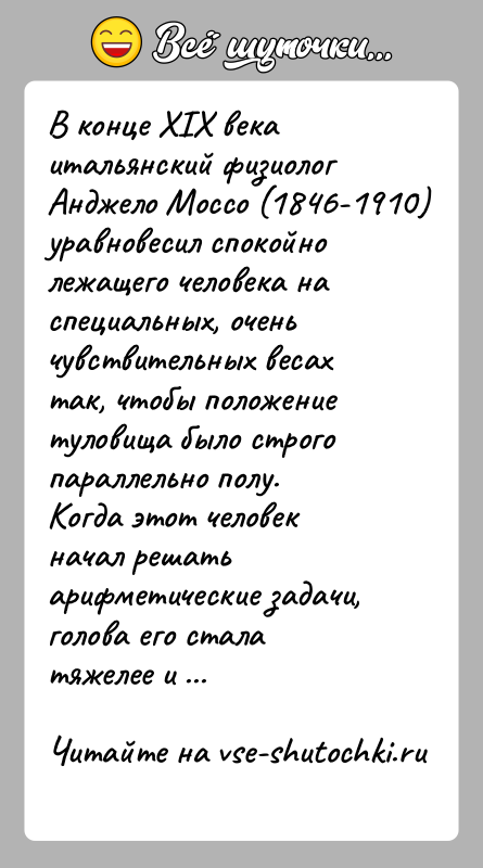 История: В конце XIX века итальянский физиолог Анджело Моссо (1846-1910) уравновесил спокойно лежащего человека на специальных, очень чувствительных весах так, чтобы
