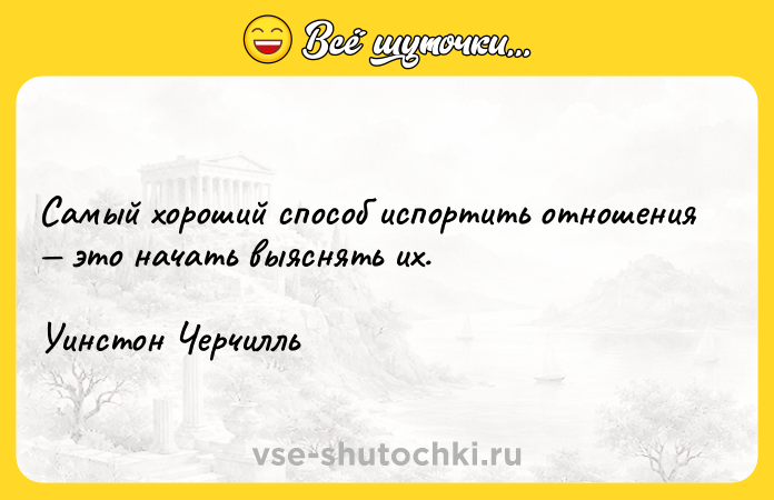 Цитата: Самый хороший способ испортить отношения это начать выяснять их.Уинстон Черчилль
