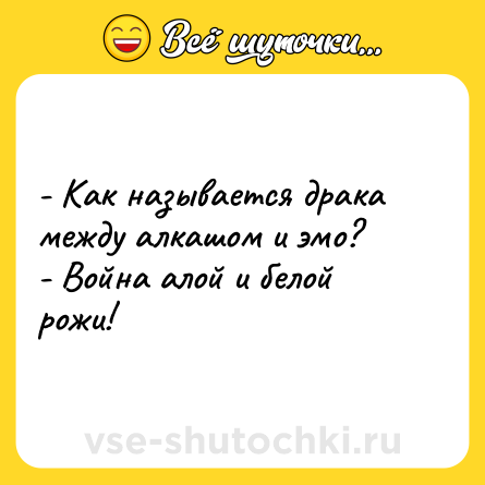 Шутка: - Как называется драка между алкашом и эмо?<br>- Война алой и белой рожи!