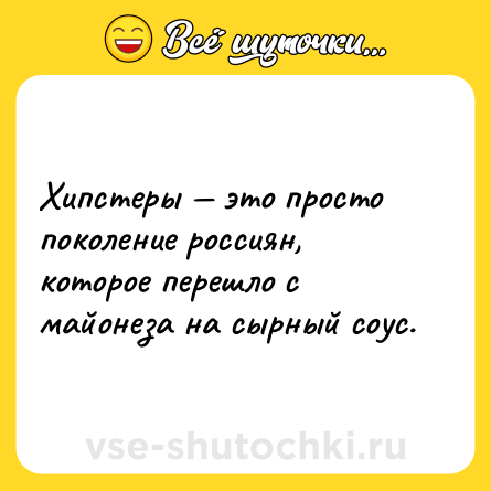 Шутка: Хипстеры — это просто поколение россиян, которое перешло с майонеза на сырный соус.