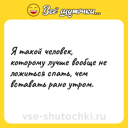 Шутка: Я такой человек, которому лучше вообще не ложиться спать, чем вставать рано утром.