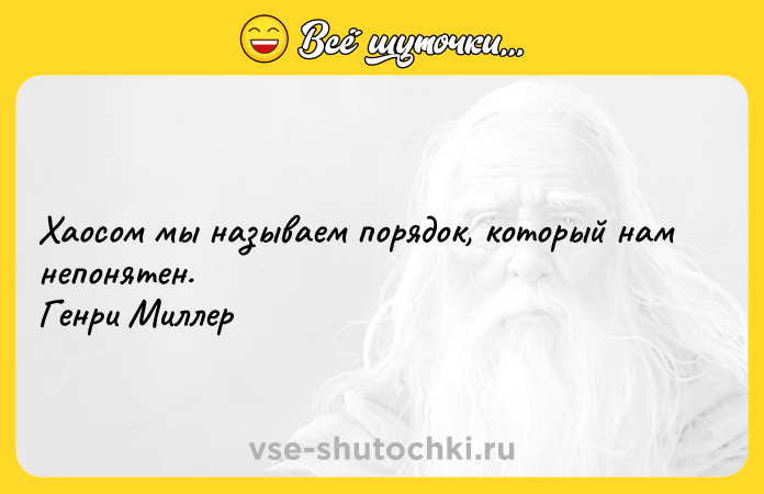 Цитата: Хаосом мы называем порядок, который нам непонятен. Генри Миллер