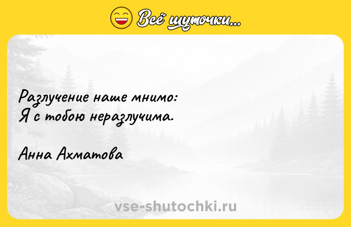 Цитата: Разлучение наше мнимо:Я с тобою неразлучима.Анна Ахматова