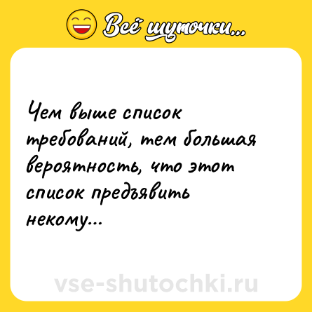 Шутка: Чем выше список требований, тем большая вероятность, что этот список предъявить некому…