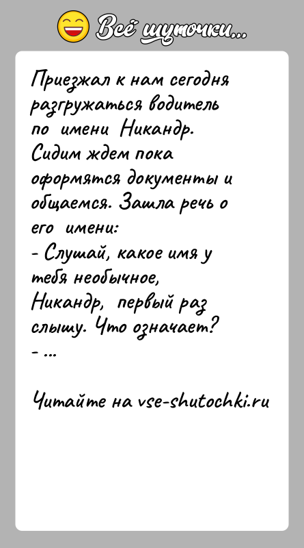 История: Приезжал к нам сегодня разгружаться водитель по имени Никандр. Сидим ждем пока оформятся документы и общаемся. Зашла речь