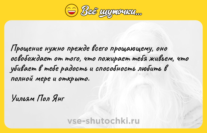 Цитата: Прощение нужно прежде всего прощающему, оно освобождает от того, что пожирает тебя живьем, что убивает в тебе радость и способность любить в полной мере и открыто.Уильям Пол Янг