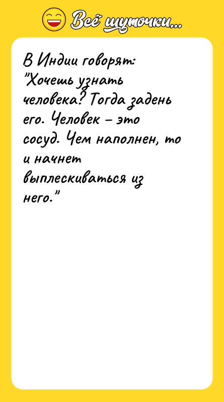 В Индии говорят: "Хочешь узнать человека? Тогда задень его. Человек
