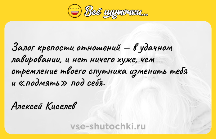 Цитата: Залог крепости отношений в удачном лавировании, и нет ничего хуже, чем стремление твоего спутника изменить тебя и подмять под себя.Алексей Киселев