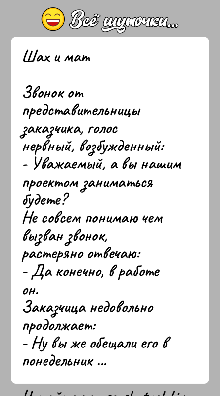 История: Шах и матЗвонок от представительницы заказчика, голос нервный, возбужденный:- Уважаемый, а вы нашим проектом заниматься будете?Не совсем понимаю чем вызван