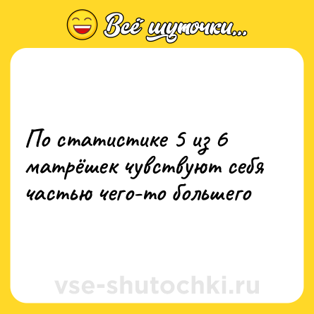 Шутка: По статистике 5 из 6 матрёшек чувствуют себя частью чего-то большего