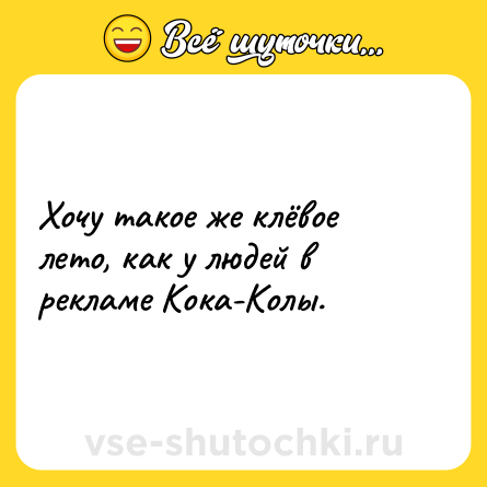 Шутка: Хочу такое же клёвое лето, как у людей в рекламе Кока-Колы.