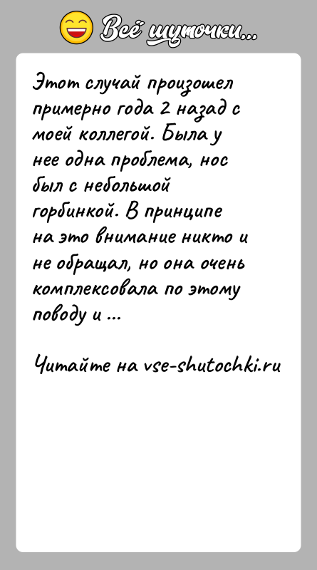 История: Этот случай произошел примерно года 2 назад с моей коллегой. Была у нее одна проблема, нос был с небольшой горбинкой.