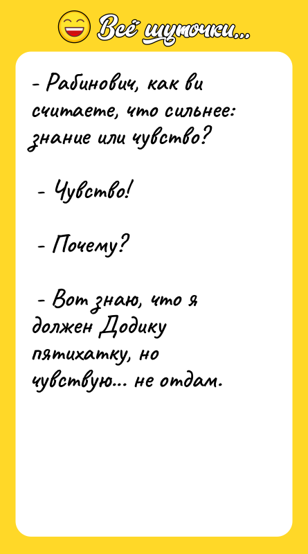 - Рабинович, как ви считаете, что сильнее: знание или чувство?
